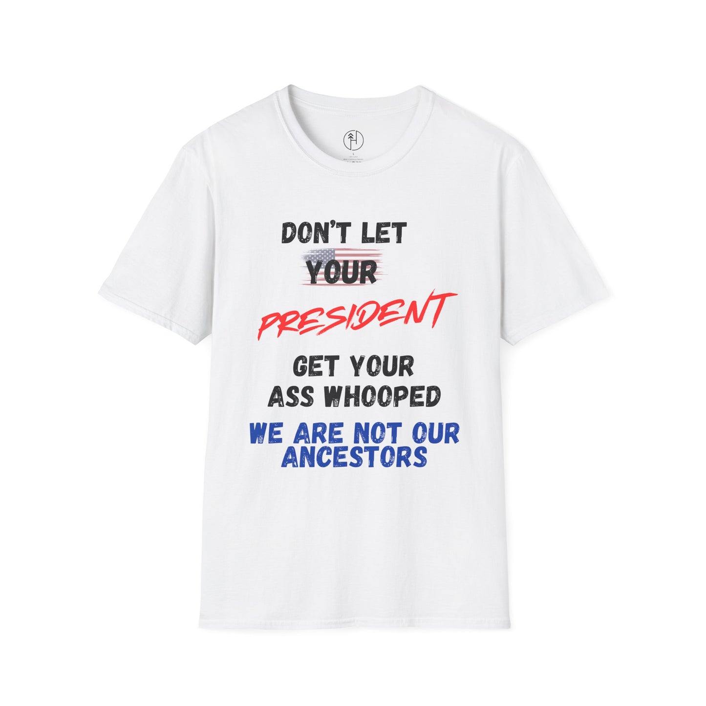 Dont Let  your president Unisex Softstyle T-Shirt