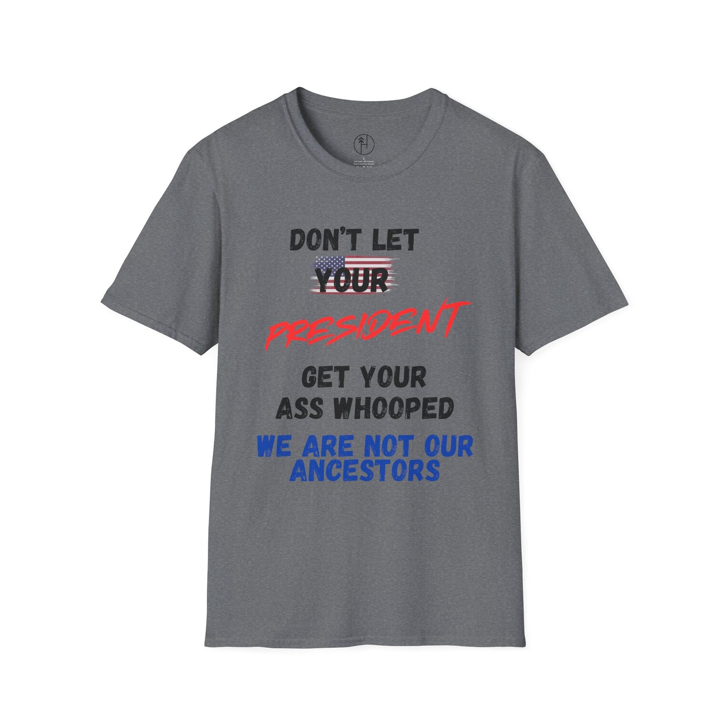 Dont Let  your president Unisex Softstyle T-Shirt